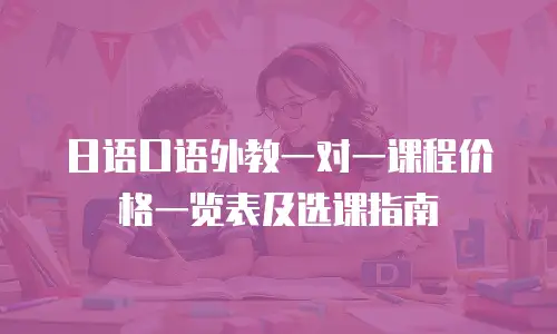 日语口语外教一对一课程价格一览表及选课指南