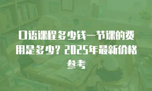 口语课程多少钱一节课的费用是多少？2025年最新价格参考