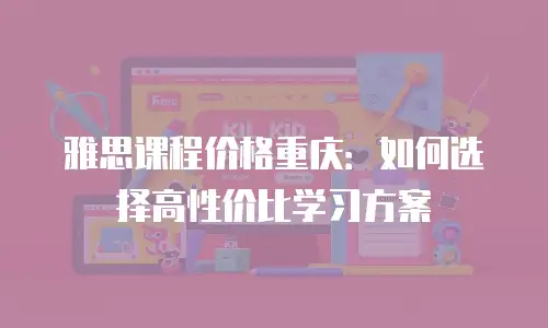 雅思课程价格重庆：如何选择高性价比学习方案