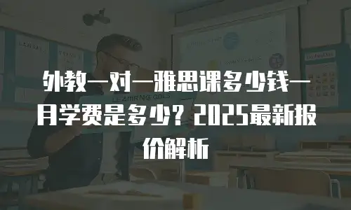 外教一对一雅思课多少钱一月学费是多少？2025最新报价解析