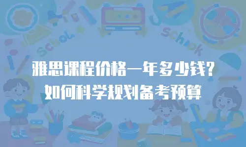 雅思课程价格一年多少钱？如何科学规划备考预算