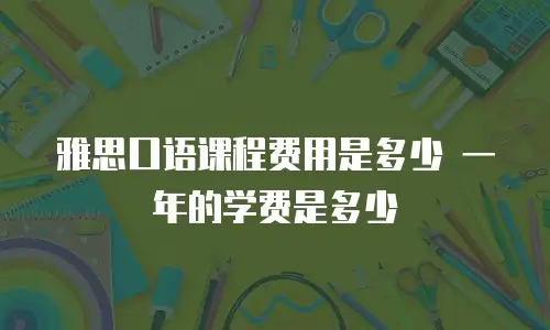 雅思口语课程费用是多少 一年的学费是多少