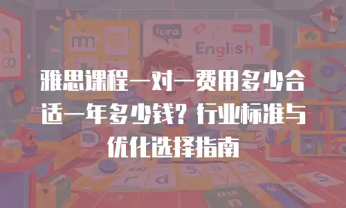 雅思课程一对一费用多少合适一年多少钱？行业标准与优化选择指南