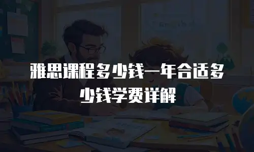雅思课程多少钱一年合适多少钱学费详解