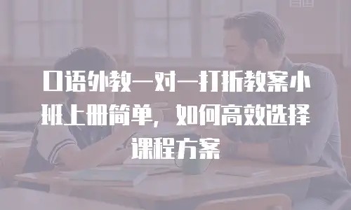 口语外教一对一打折教案小班上册简单，如何高效选择课程方案