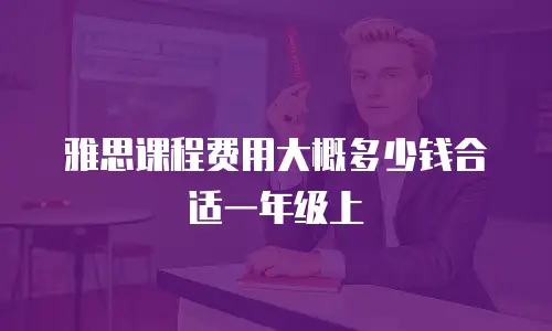 雅思课程费用大概多少钱合适一年级上