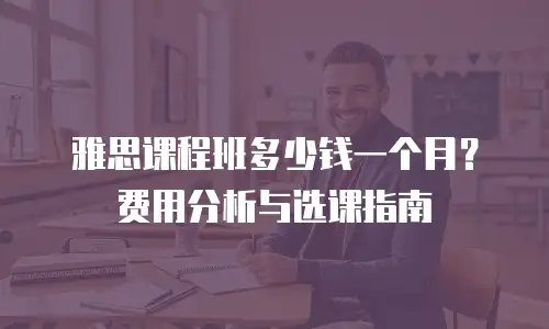 雅思课程班多少钱一个月？费用分析与选课指南