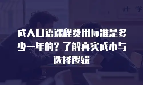 成人口语课程费用标准是多少一年的？了解真实成本与选择逻辑