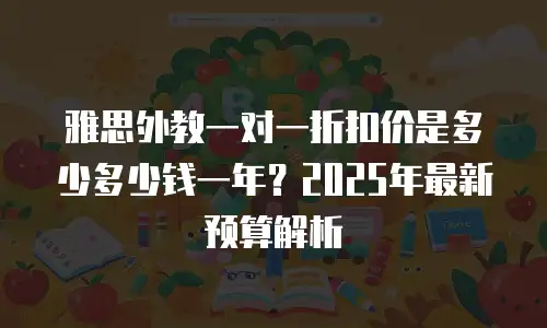 雅思外教一对一折扣价是多少多少钱一年？2025年最新预算解析