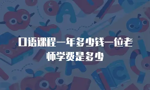 口语课程一年多少钱一位老师学费是多少