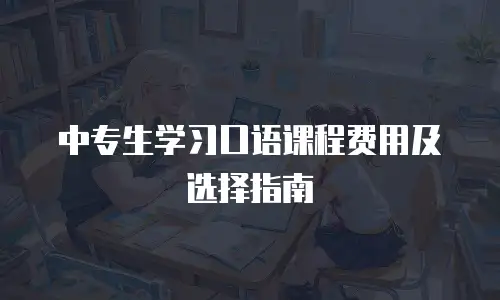 中专生学习口语课程费用及选择指南