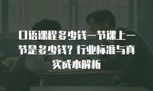 口语课程多少钱一节课上一节是多少钱？行业标准与真实成本解析