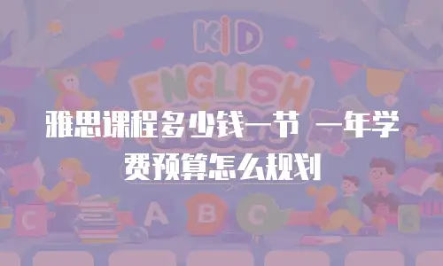 雅思课程多少钱一节 一年学费预算怎么规划