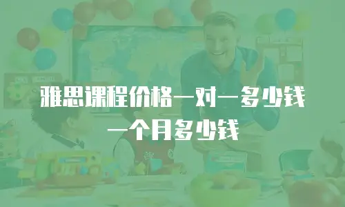 雅思课程价格一对一多少钱一个月多少钱