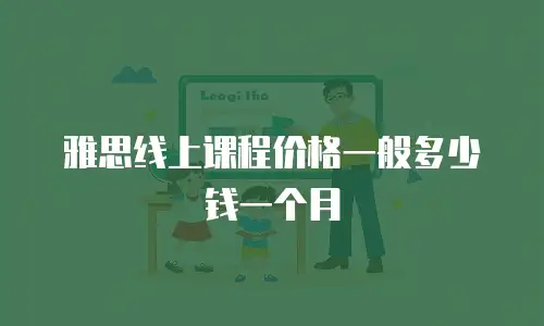 雅思线上课程价格一般多少钱一个月