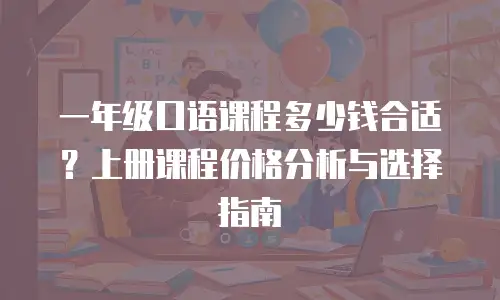 一年级口语课程多少钱合适？上册课程价格分析与选择指南