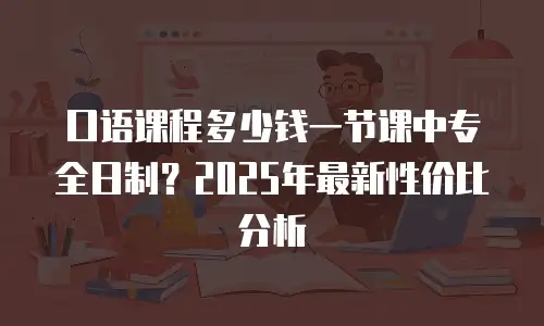 口语课程多少钱一节课中专全日制？2025年最新性价比分析