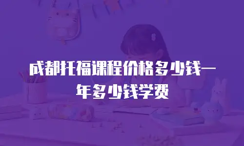 成都托福课程价格多少钱一年多少钱学费