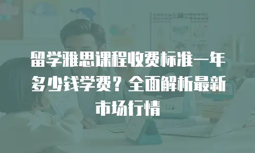 留学雅思课程收费标准一年多少钱学费？全面解析最新市场行情