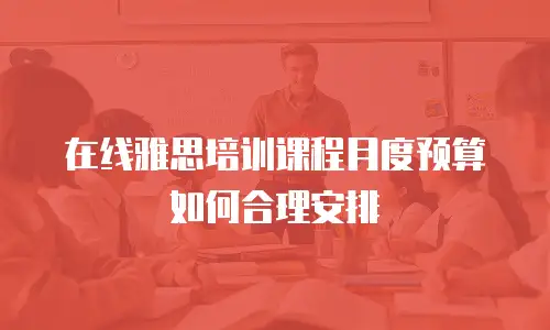 在线雅思培训课程月度预算如何合理安排