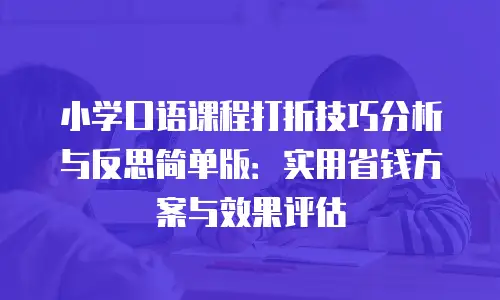 小学口语课程打折技巧分析与反思简单版：实用省钱方案与效果评估