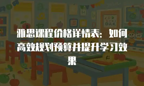 雅思课程价格详情表：如何高效规划预算并提升学习效果