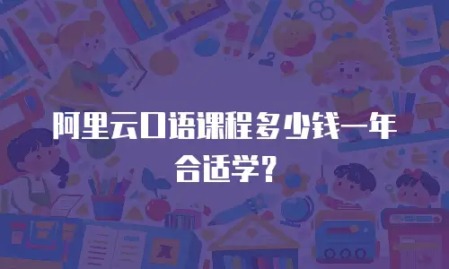 阿里云口语课程多少钱一年合适学？