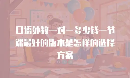 口语外教一对一多少钱一节课最好的版本是怎样的选择方案