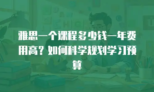 雅思一个课程多少钱一年费用高？如何科学规划学习预算