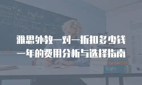 雅思外教一对一折扣多少钱一年的费用分析与选择指南