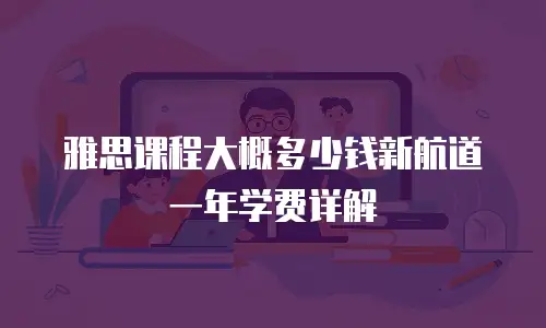 雅思课程大概多少钱新航道一年学费详解