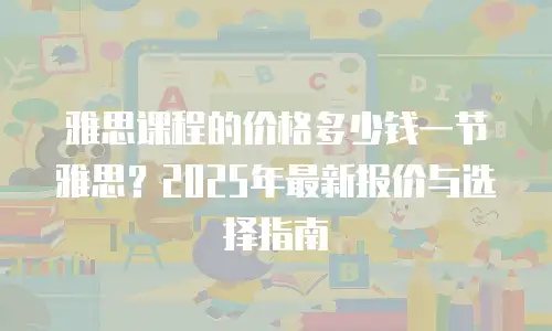 雅思课程的价格多少钱一节雅思？2025年最新报价与选择指南