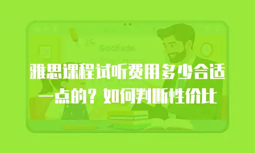 雅思课程试听费用多少合适一点的？如何判断性价比