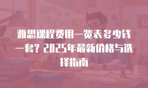 雅思课程费用一览表多少钱一套？2025年最新价格与选择指南