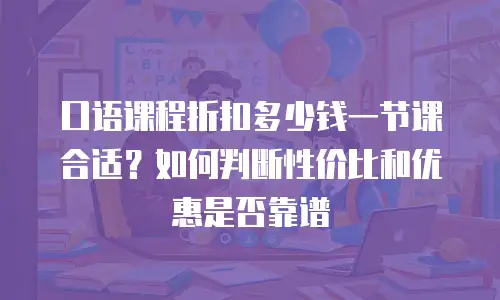 口语课程折扣多少钱一节课合适？如何判断性价比和优惠是否靠谱