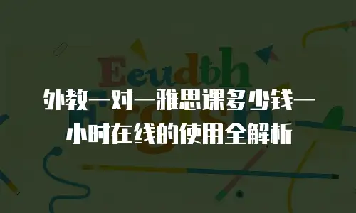 外教一对一雅思课多少钱一小时在线的使用全解析