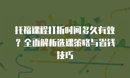 托福课程打折时间多久有效？全面解析选课策略与省钱技巧