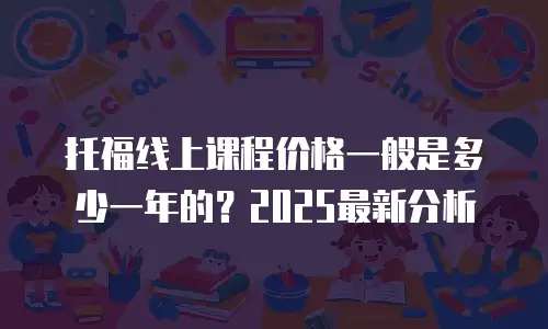 托福线上课程价格一般是多少一年的？2025最新分析