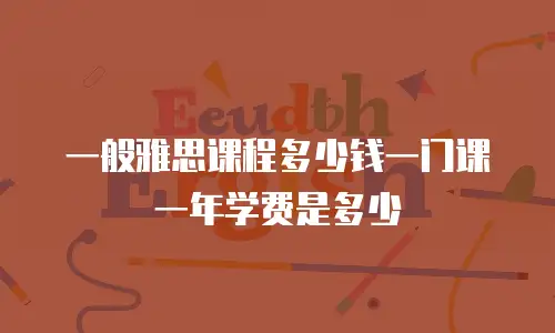 一般雅思课程多少钱一门课一年学费是多少