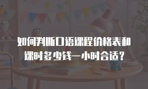 如何判断口语课程价格表和课时多少钱一小时合适？