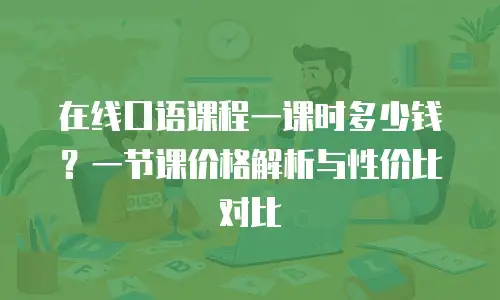 在线口语课程一课时多少钱？一节课价格解析与性价比对比