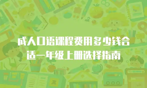 成人口语课程费用多少钱合适一年级上册选择指南