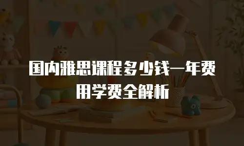 国内雅思课程多少钱一年费用学费全解析