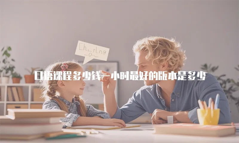 口语课程多少钱一小时最好的版本是多少