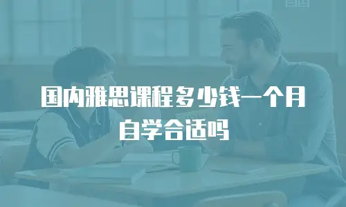 国内雅思课程多少钱一个月 自学合适吗