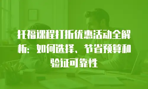 托福课程打折优惠活动全解析：如何选择、节省预算和验证可靠性
