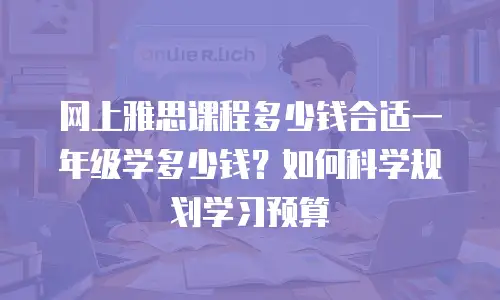 网上雅思课程多少钱合适一年级学多少钱？如何科学规划学习预算