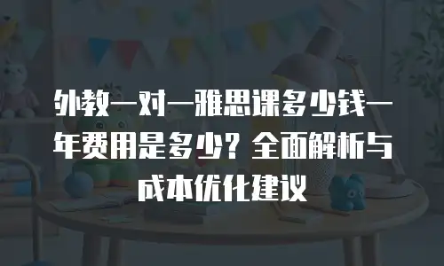 外教一对一雅思课多少钱一年费用是多少？全面解析与成本优化建议