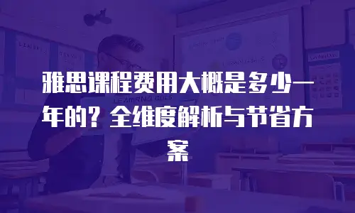 雅思课程费用大概是多少一年的？全维度解析与节省方案