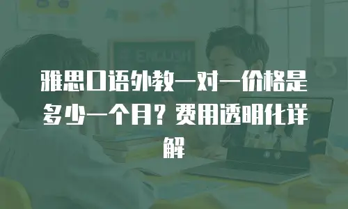 雅思口语外教一对一价格是多少一个月？费用透明化详解